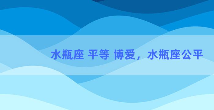 水瓶座 平等 博爱，水瓶座公平